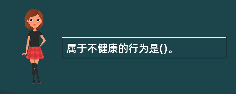 属于不健康的行为是()。