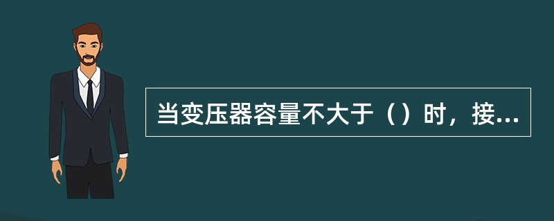 当变压器容量不大于（）时，接地电阻不大于10Ω。