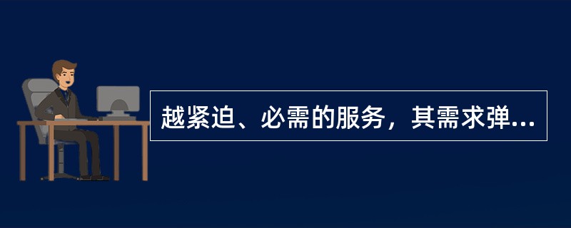 越紧迫、必需的服务，其需求弹性通常()。