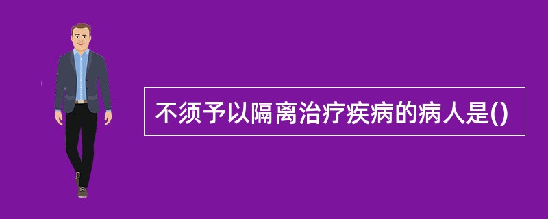 不须予以隔离治疗疾病的病人是()