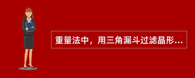 重量法中，用三角漏斗过滤晶形沉淀应采用（）