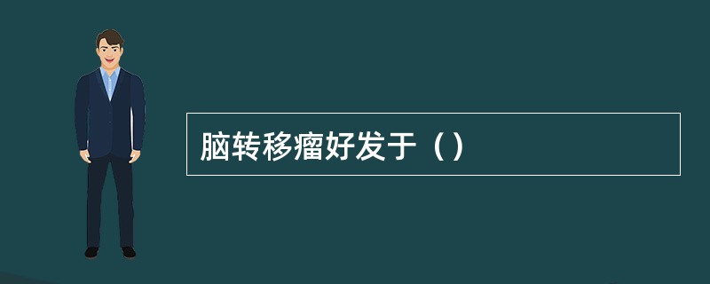 脑转移瘤好发于（）