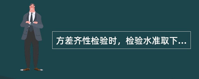 方差齐性检验时，检验水准取下列哪个时，Ⅱ型错误最小()