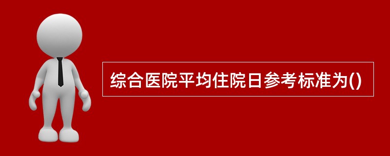 综合医院平均住院日参考标准为()