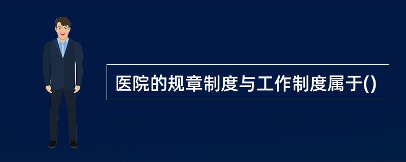 医院的规章制度与工作制度属于()