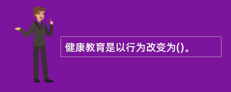 健康教育是以行为改变为()。