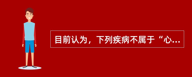 目前认为，下列疾病不属于“心身疾病”范畴的是。()