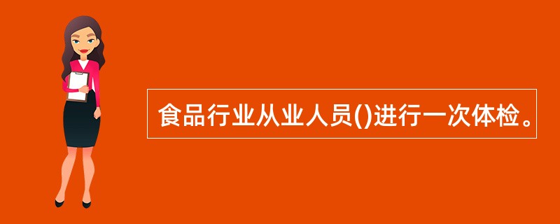 食品行业从业人员()进行一次体检。