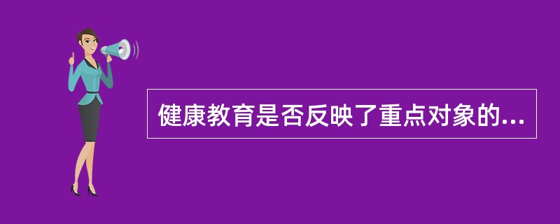 健康教育是否反映了重点对象的需求属于()