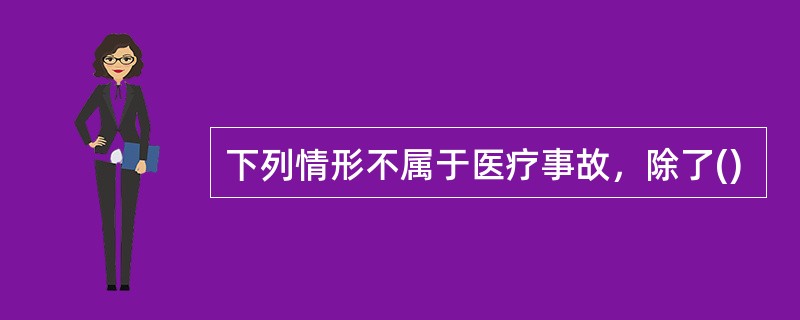 下列情形不属于医疗事故，除了()