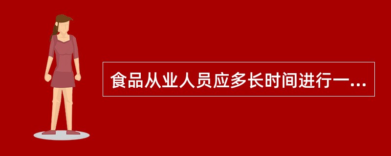 食品从业人员应多长时间进行一次健康体检？()