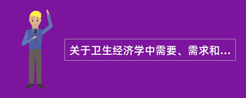 关于卫生经济学中需要、需求和供给的分析，下列说法错误的是()。