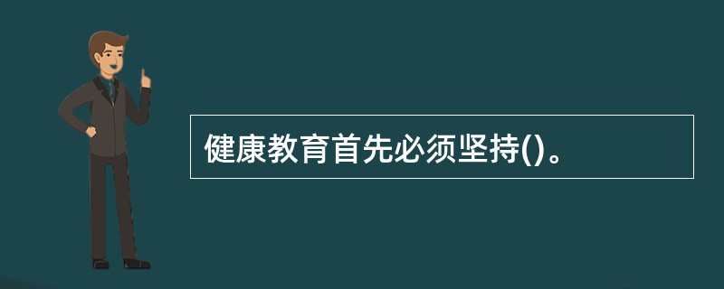 健康教育首先必须坚持()。