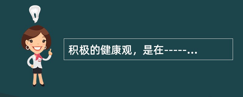 积极的健康观，是在------基础上产生的()