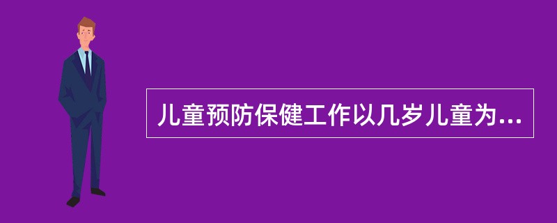 儿童预防保健工作以几岁儿童为重点()