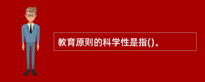 教育原则的科学性是指()。