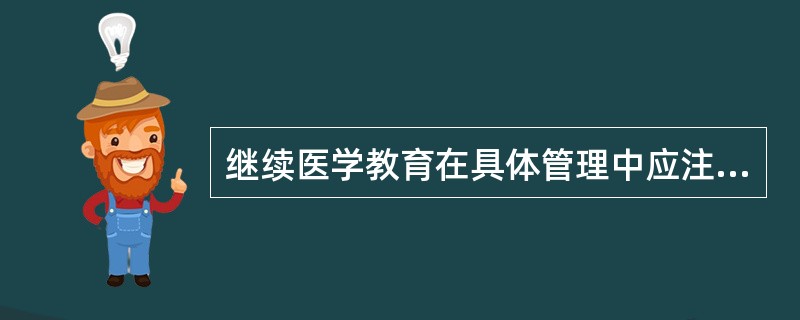 继续医学教育在具体管理中应注意的问题有()