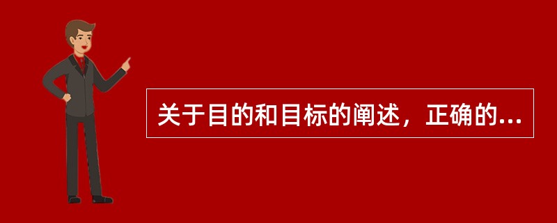 关于目的和目标的阐述，正确的是：()