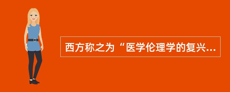 西方称之为“医学伦理学的复兴”时代是指()