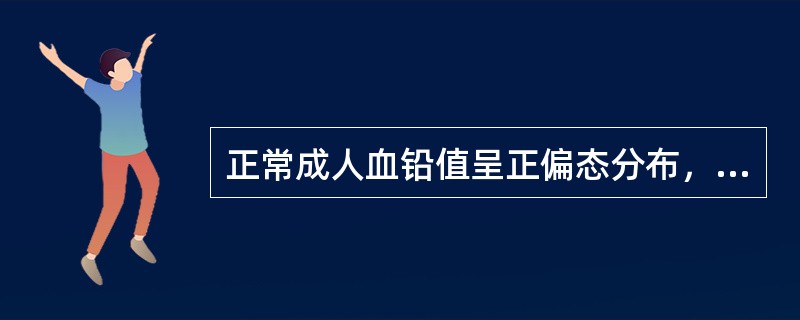 正常成人血铅值呈正偏态分布，但经对数变换后近似服从正态分布，描述其集中位置宜用()