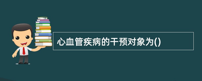 心血管疾病的干预对象为()