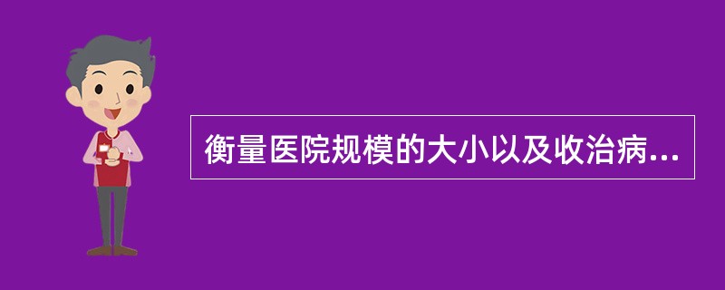 衡量医院规模的大小以及收治病人的能力的指标是()