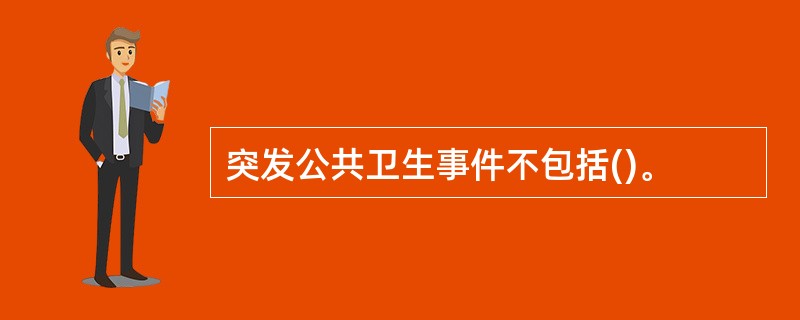 突发公共卫生事件不包括()。