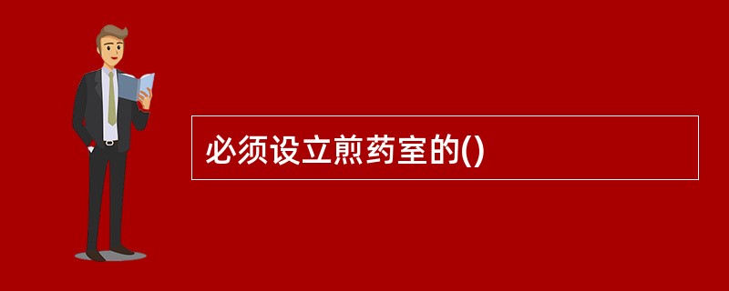 必须设立煎药室的()
