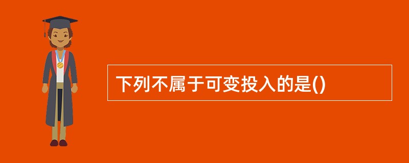 下列不属于可变投入的是()