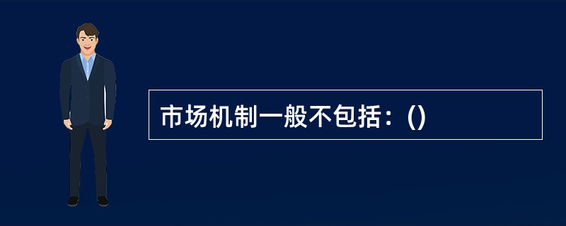 市场机制一般不包括：()