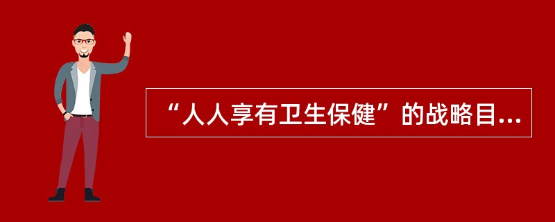 “人人享有卫生保健”的战略目标是()