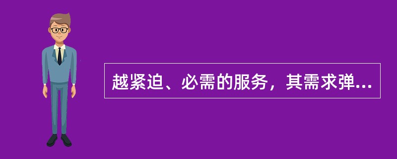 越紧迫、必需的服务，其需求弹性通常()。