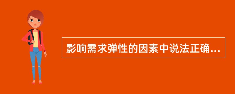 影响需求弹性的因素中说法正确的是()