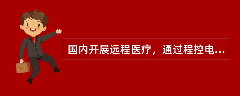 国内开展远程医疗，通过程控电话可连通()以上医院。