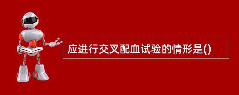 应进行交叉配血试验的情形是()