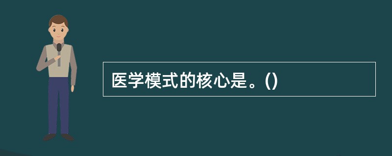 医学模式的核心是。()