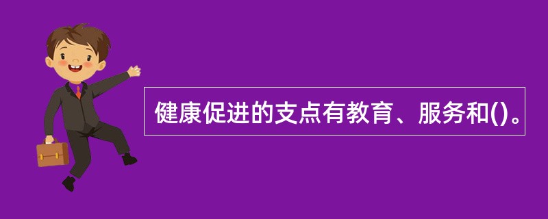健康促进的支点有教育、服务和()。