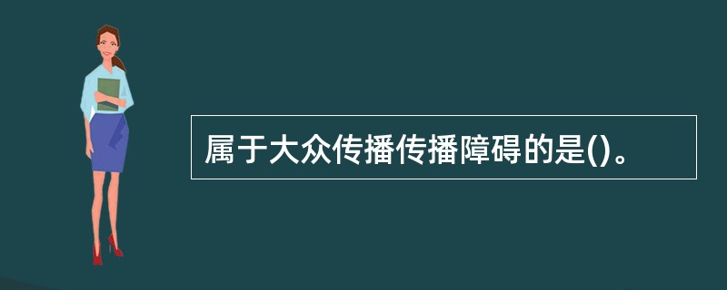 属于大众传播传播障碍的是()。