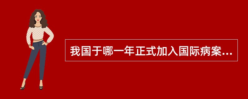 我国于哪一年正式加入国际病案组织联合会（）