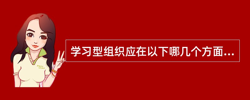 学习型组织应在以下哪几个方面有扎实的基础？（）