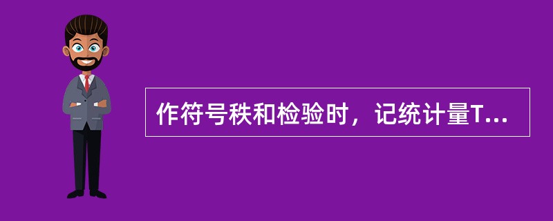 作符号秩和检验时，记统计量T为较小的秩和，则正确的是（）。