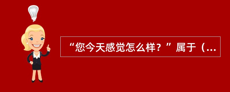 “您今天感觉怎么样？”属于（）提问