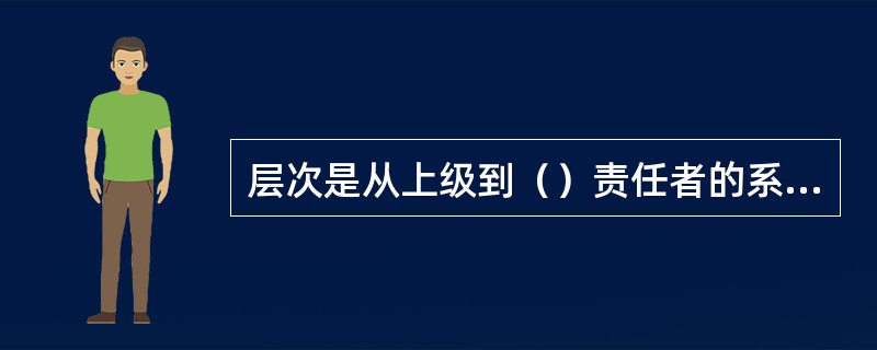 层次是从上级到（）责任者的系列：