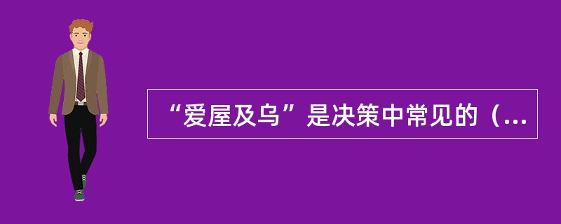 “爱屋及乌”是决策中常见的（）的典型反映。