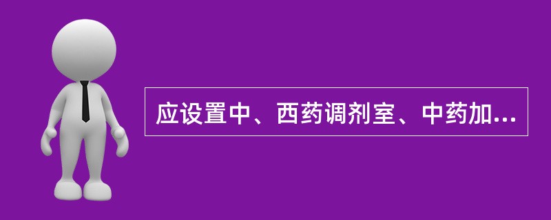 应设置中、西药调剂室、中药加工炮制室、中西药制剂室、煎药室、药品质量检验室的是（）