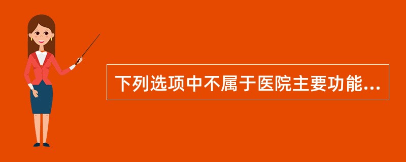 下列选项中不属于医院主要功能的是（）