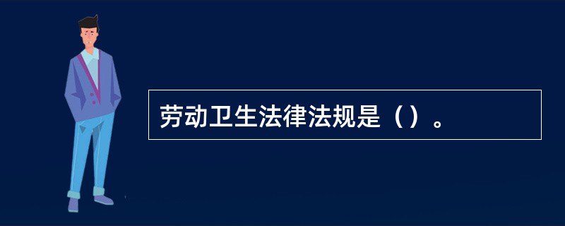 劳动卫生法律法规是（）。