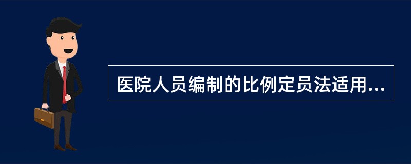 医院人员编制的比例定员法适用于制定哪一类人员的编制（）