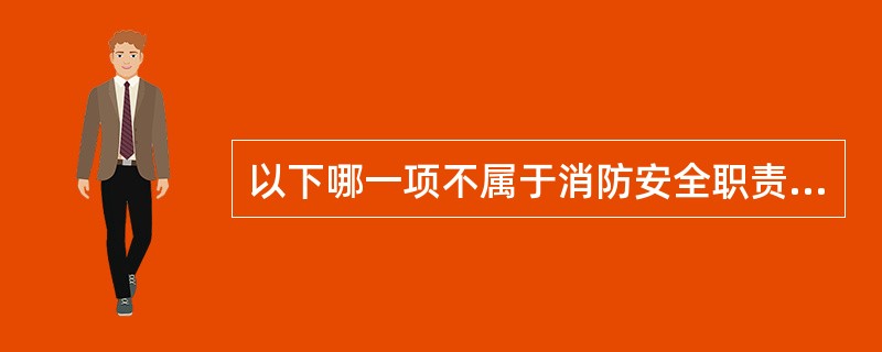 以下哪一项不属于消防安全职责的内容（）