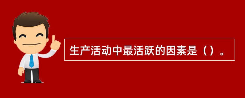 生产活动中最活跃的因素是（）。